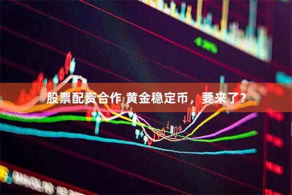 股票配资合作 黄金稳定币，要来了？