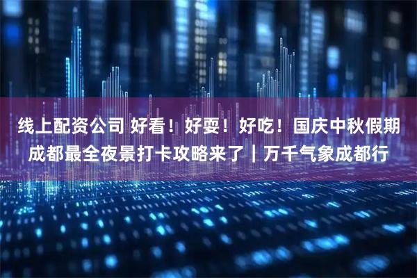 线上配资公司 好看！好耍！好吃！国庆中秋假期成都最全夜景打卡攻略来了｜万千气象成都行