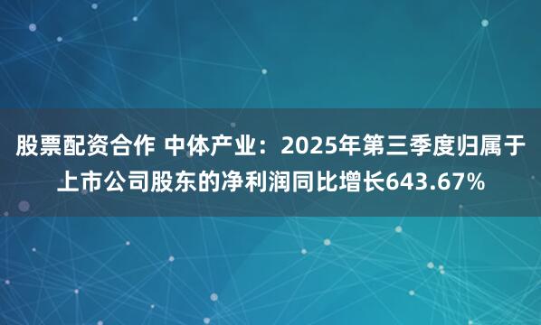 股票配资合作 中体产业：2025年第三季度归属于上市公司股东的净利润同比增长643.67%