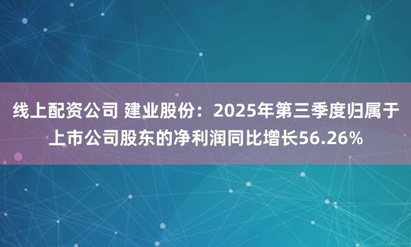 线上配资公司 建业股份：2025年第三季度归属于上市公司股东的净利润同比增长56.26%