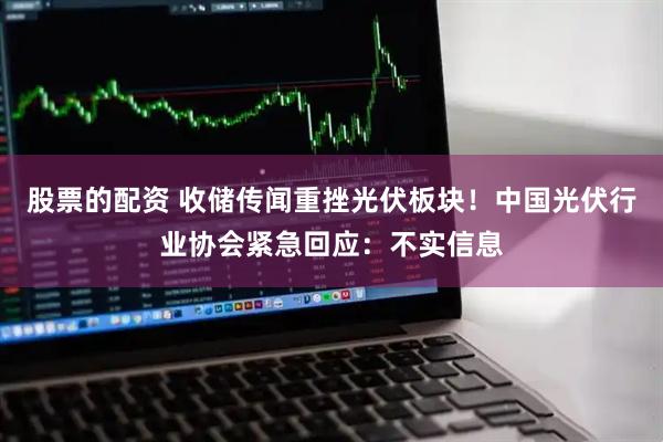 股票的配资 收储传闻重挫光伏板块！中国光伏行业协会紧急回应：不实信息