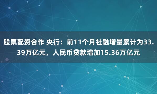 股票配资合作 央行：前11个月社融增量累计为33.39万亿元，人民币贷款增加15.36万亿元