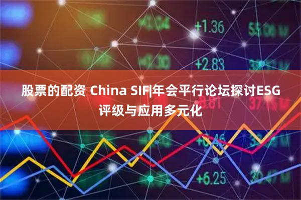 股票的配资 China SIF|年会平行论坛探讨ESG评级与应用多元化