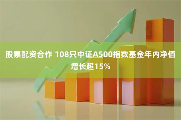 股票配资合作 108只中证A500指数基金年内净值增长超15%