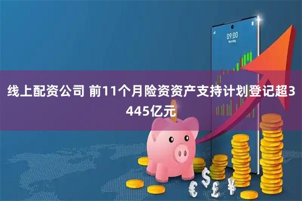 线上配资公司 前11个月险资资产支持计划登记超3445亿元