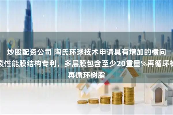 炒股配资公司 陶氏环球技术申请具有增加的横向撕裂性能膜结构专利，多层膜包含至少20重量%再循环树脂