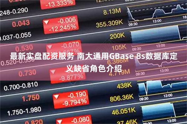 最新实盘配资服务 南大通用GBase 8s数据库定义缺省角色介绍