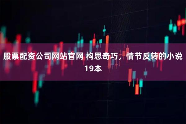 股票配资公司网站官网 构思奇巧,情节反转的小说19本