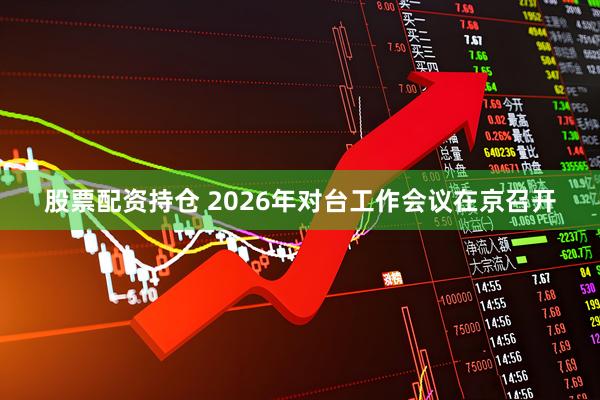 股票配资持仓 2026年对台工作会议在京召开