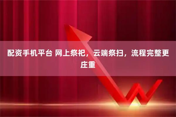 配资手机平台 网上祭祀,云端祭扫,流程完整更庄重
