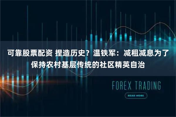 可靠股票配资 捏造历史？温铁军：减租减息为了保持农村基层传统的社区精英自治