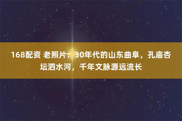 168配资 老照片：30年代的山东曲阜，孔庙杏坛泗水河，千年文脉源远流长