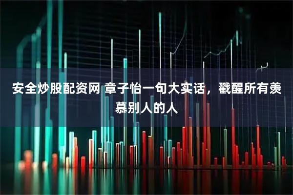 安全炒股配资网 章子怡一句大实话，戳醒所有羡慕别人的人