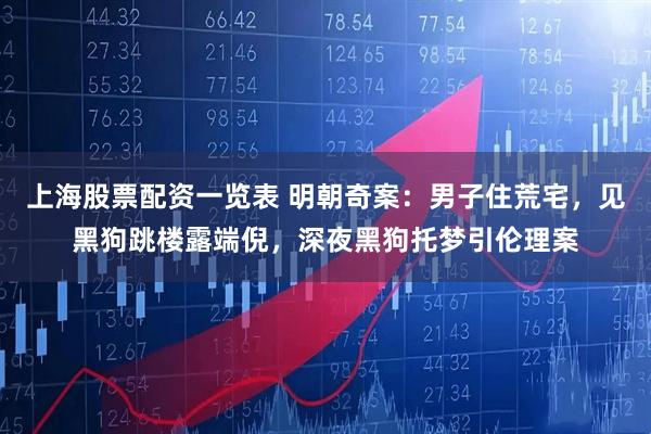 上海股票配资一览表 明朝奇案：男子住荒宅，见黑狗跳楼露端倪，深夜黑狗托梦引伦理案