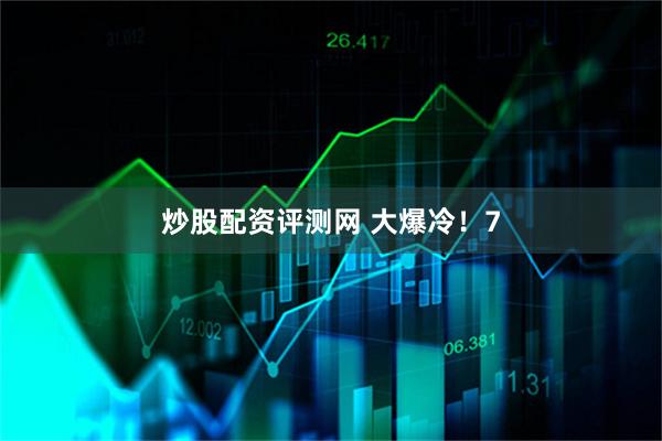 炒股配资评测网 大爆冷!7