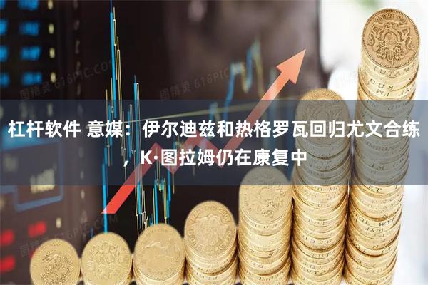 杠杆软件 意媒:伊尔迪兹和热格罗瓦回归尤文合练,K·图拉姆仍在康复中